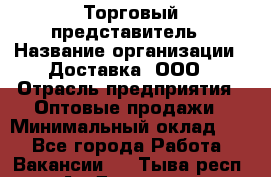 Торговый представитель › Название организации ­ Доставка, ООО › Отрасль предприятия ­ Оптовые продажи › Минимальный оклад ­ 1 - Все города Работа » Вакансии   . Тыва респ.,Ак-Довурак г.